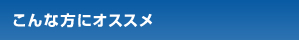 こんな方にオススメ