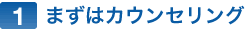 1 まずはカウンセリング