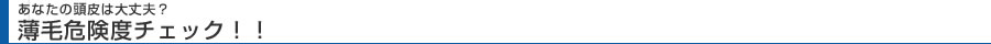 あなたの頭皮は大丈夫?薄毛危険度チェック!!