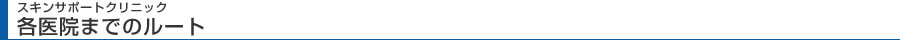スキンサポートクリニック各医院までのルート