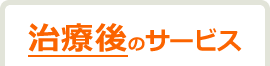 治療後のサービス