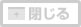 閉じる