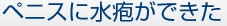 ペニスに水疱ができた