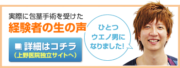 実際に包茎手術を受けた経験者の生の声　詳細はコチラ（上野医院独立サイトへ）