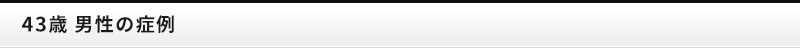 43歳男性の症例