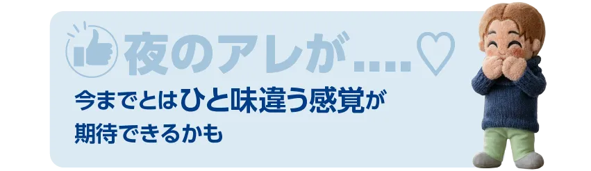 夜のアレが今までとはひと味違う感覚が
期待できる