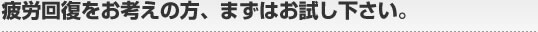疲労回復をお考えの方、まずはお試し下さい。