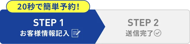 20秒で簡単予約！STEP1お客様情報記入STEP2送信完了
